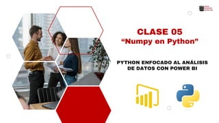 CLASE 05
“Numpy en Python”
PYTHON ENFOCADO AL ANÁLISIS
DE DATOS CON POWER BI
 