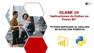 CLASE 10
“Aplicaciones de Python en
Power BI”
PYTHON ENFOCADO AL ANÁLISIS
DE DATOS CON POWER BI
 