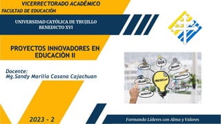 PROYECTOS INNOVADORES EN
EDUCACIÒN II
FACULTAD DE EDUCACIÓN
2023 - 2
Docente:
Mg.Sandy Marilia Casana Cajachuan
VICERRECTORADO ACADÉMICO
 