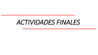 ACTIVIDADES FINALES
 