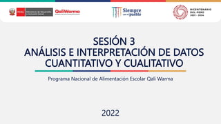 SESIÓN 3
ANÁLISIS E INTERPRETACIÓN DE DATOS
CUANTITATIVO Y CUALITATIVO
Programa Nacional de Alimentación Escolar Qali Warma
2022
 