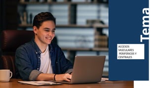Tema
ACCESOS
VASCULARES
PERIFERICOS Y
CENTRALES
 