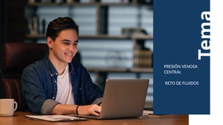 Tema
PRESIÓN VENOSA
CENTRAL
RETO DE FLUIDOS
 