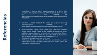 Referencias
• Puebla Díaz F.. Tipos de dolor y escala terapéutica de la O.M.S.: Dolor
iatrogénico. Oncología (Barc.) [Internet]. 2005 Mar [citado 2023 Mar 05] ;
28( 3 ): 33-37. Disponible en:
http://scielo.isciii.es/scielo.php?script=sci_arttext&pid=S0378-4835200500030
0006&lng=es
.
• Bodenham A. ACCESO VASCULAR. Rev médica Clín Las Condes [Internet].
2017;28(5):713–26. Disponible en:
https://www.sciencedirect.com/science/article/pii/S0716864017301141
• Ferreira-Umpiérrez Augusto, Ibarra Esteban Sofía, Melo Falco Valentina,
Méndez Suárez Susana. Calidad de los cuidados del drenaje de tórax y
habilidades autopercibidas en la atención de enfermería. Index Enferm
[Internet]. 2019 Jun [citado 2023 Mar 05] ; 28( 1-2 ): 8-12. Disponible en:
http://scielo.isciii.es/scielo.php?script=sci_arttext&pid=S1132-
12962019000100002&lng=es. Epub 09-Dic-2019.
• Tirado-Reyes RJ, Silva-Maytorena R. Nivel de conocimiento y cuidado
enfermero del paciente con catéter central en Culiacán, Sinaloa, México. Rev
Enferm IMSS. 2020;28(1):25-36
 