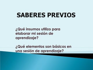¿Qué insumos utilizo para
elaborar mi sesión de
aprendizaje?
¿Qué elementos son básicos en
una sesión de aprendizaje?
 