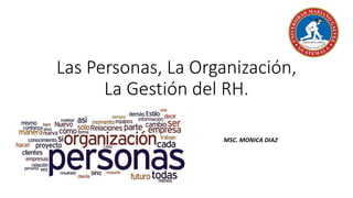 Las Personas, La Organización,
La Gestión del RH.
MSC. MONICA DIAZ
 