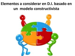 Elementos a considerar en D.I. basado en
un modelo constructivista
 