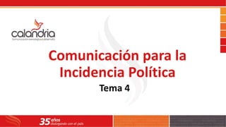 Comunicación para la
Incidencia Política
Tema 4
 