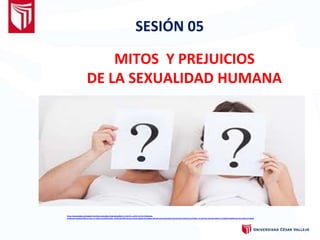 MITOS Y PREJUICIOS
DE LA SEXUALIDAD HUMANA
SESIÓN 05
 