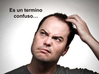 Es un termino
confuso…
 