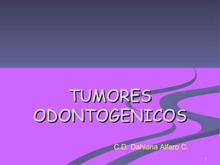 TUMORES ODONTOGENICOS C.D. Dahiana Alfaro C. 