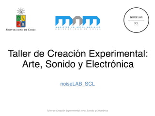 Taller de Creación Experimental:
Arte, Sonido y Electrónica
Taller	de	Creación	Experimental:	Arte,	Sonido	y	Electrónica
 