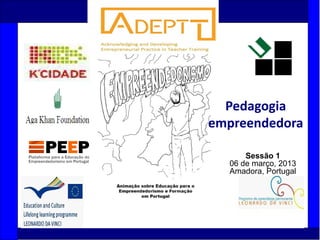 1
Sessão 1
06 de março, 2013
Amadora, Portugal
Pedagogia
empreendedora
 