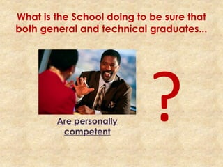 What is the School doing to be sure that
both general and technical graduates...
Are personally
competent
?
 