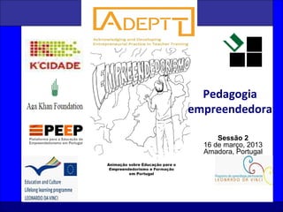 1
Sessão 2
16 de março, 2013
Amadora, Portugal
Pedagogia
empreendedora
 