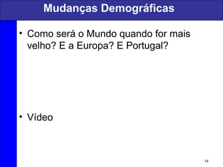 Mudanças Demográficas
• Como será o Mundo quando for mais
velho? E a Europa? E Portugal?
• Vídeo
14
 