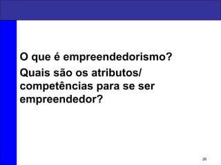 O que é empreendedorismo?
Quais são os atributos/
competências para se ser
empreendedor?
26
 