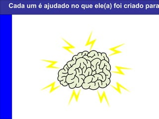 Cada um é ajudado no que ele(a) foi criado para
 