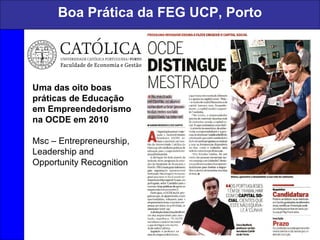 Boa Prática da FEG UCP, Porto
4
Uma das oito boas
práticas de Educação
em Empreendedorismo
na OCDE em 2010
Msc – Entrepreneurship,
Leadership and
Opportunity Recognition
 