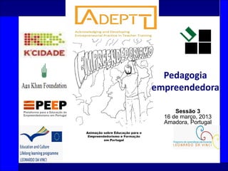 1
Sessão 3
16 de março, 2013
Amadora, Portugal
Pedagogia
empreendedora
 