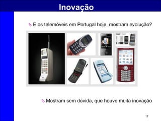 17
Inovação
 E os telemóveis em Portugal hoje, mostram evolução?
 Mostram sem dúvida, que houve muita inovação
 