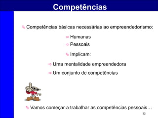 32
Competências
 Competências básicas necessárias ao empreendedorismo:
 Implicam:
 Humanas
 Pessoais
 Uma mentalidade empreendedora
 Um conjunto de competências
 Vamos começar a trabalhar as competências pessoais…
 
