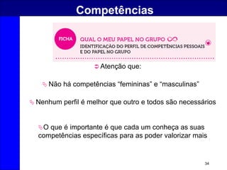 34
Competências
 Não há competências “femininas” e “masculinas”
 Atenção que:
 Nenhum perfil é melhor que outro e todos são necessários
O que é importante é que cada um conheça as suas
competências específicas para as poder valorizar mais
 