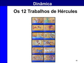 48
Dinâmica
Os 12 Trabalhos de Hércules
 
