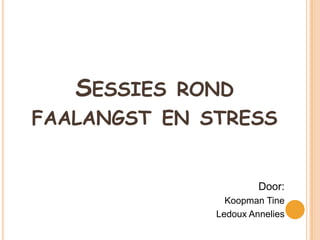 SESSIES ROND
FAALANGST EN STRESS


                       Door:
                Koopman Tine
              Ledoux Annelies
 