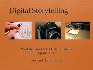 Digital Storytelling		 Workshop for CNH ELSA 3 students Spring 2011 Session 1: Introduction 