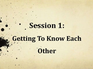 Session 1:
Getting To Know Each
       Other
 