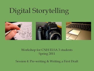 Digital Storytelling		 Workshop for CNH ELSA 3 students Spring 2011 Session 4: Pre-writing & Writing a First Draft 