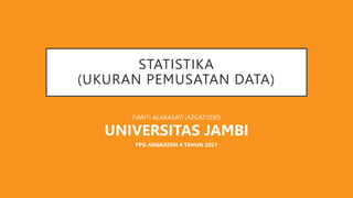 STATISTIKA
(UKURAN PEMUSATAN DATA)
FIANTI ALARASATI (A2G421030)
UNIVERSITAS JAMBI
PPG ANGKATAN 4 TAHUN 2021
 