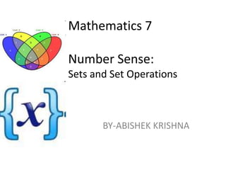 Mathematics 7
Number Sense:
Sets and Set Operations
BY-ABISHEK KRISHNA
 