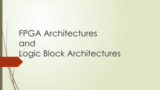 FPGA Architectures
and
Logic Block Architectures
 