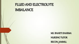 FLUID AND ELECTROLYTE
IMBALANCE
MS. BHARTI SHARMA
NURSING TUTOR
BECON, JAMMU.
 
