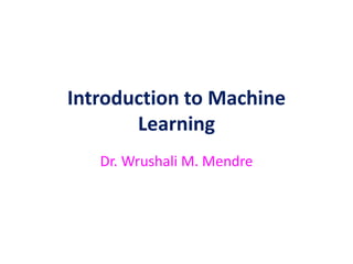 Introduction to Machine
Learning
Dr. Wrushali M. Mendre
 
