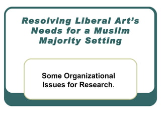 Resolving Liberal Art’s Needs for a Muslim Majority Setting Some Organizational Issues for Research . 