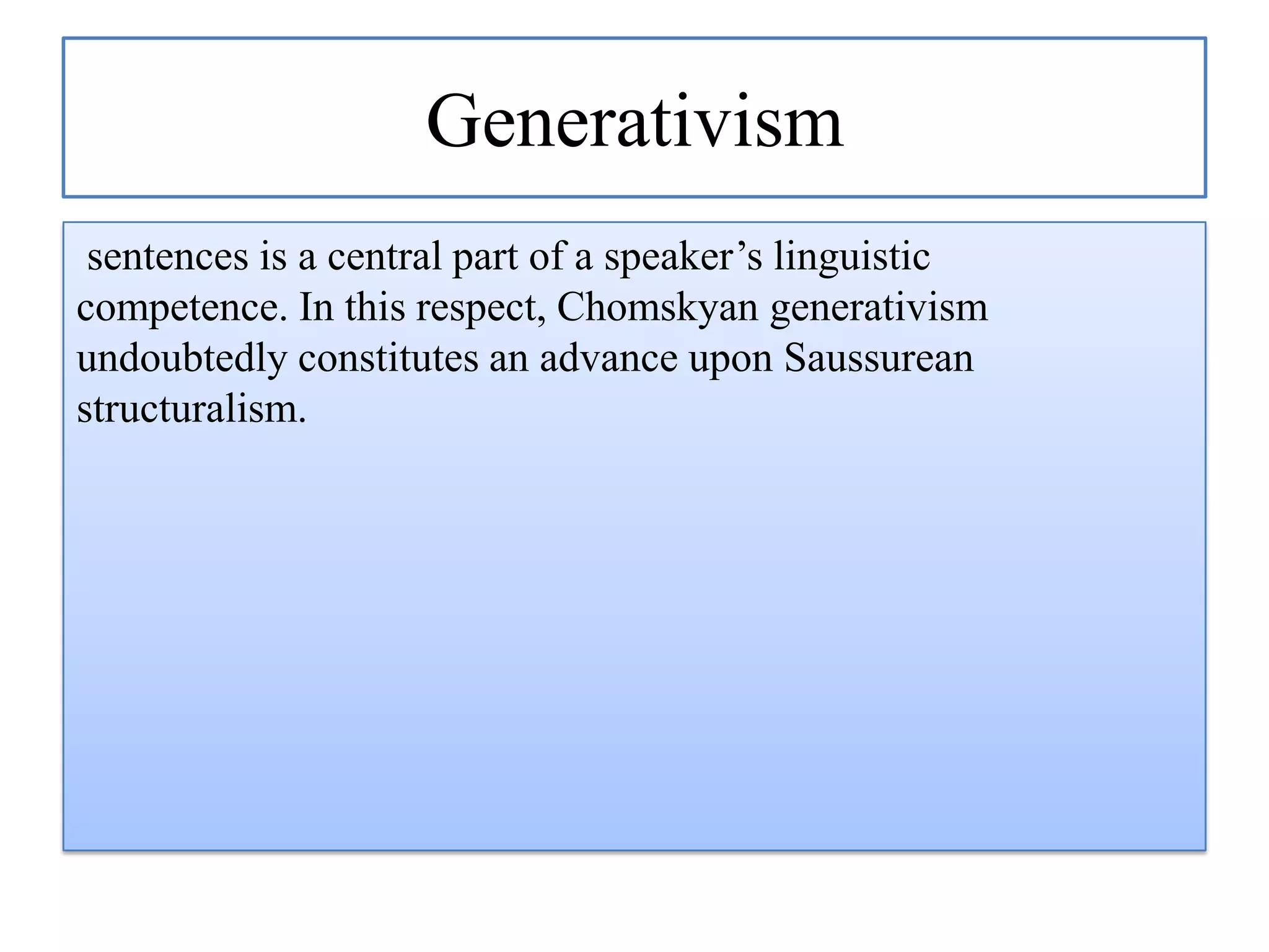 Generativism
sentences is a central part of a speaker‟s linguistic
competence. In this respect, Chomskyan generativism
undoubtedly constitutes an advance upon Saussurean
structuralism.

 