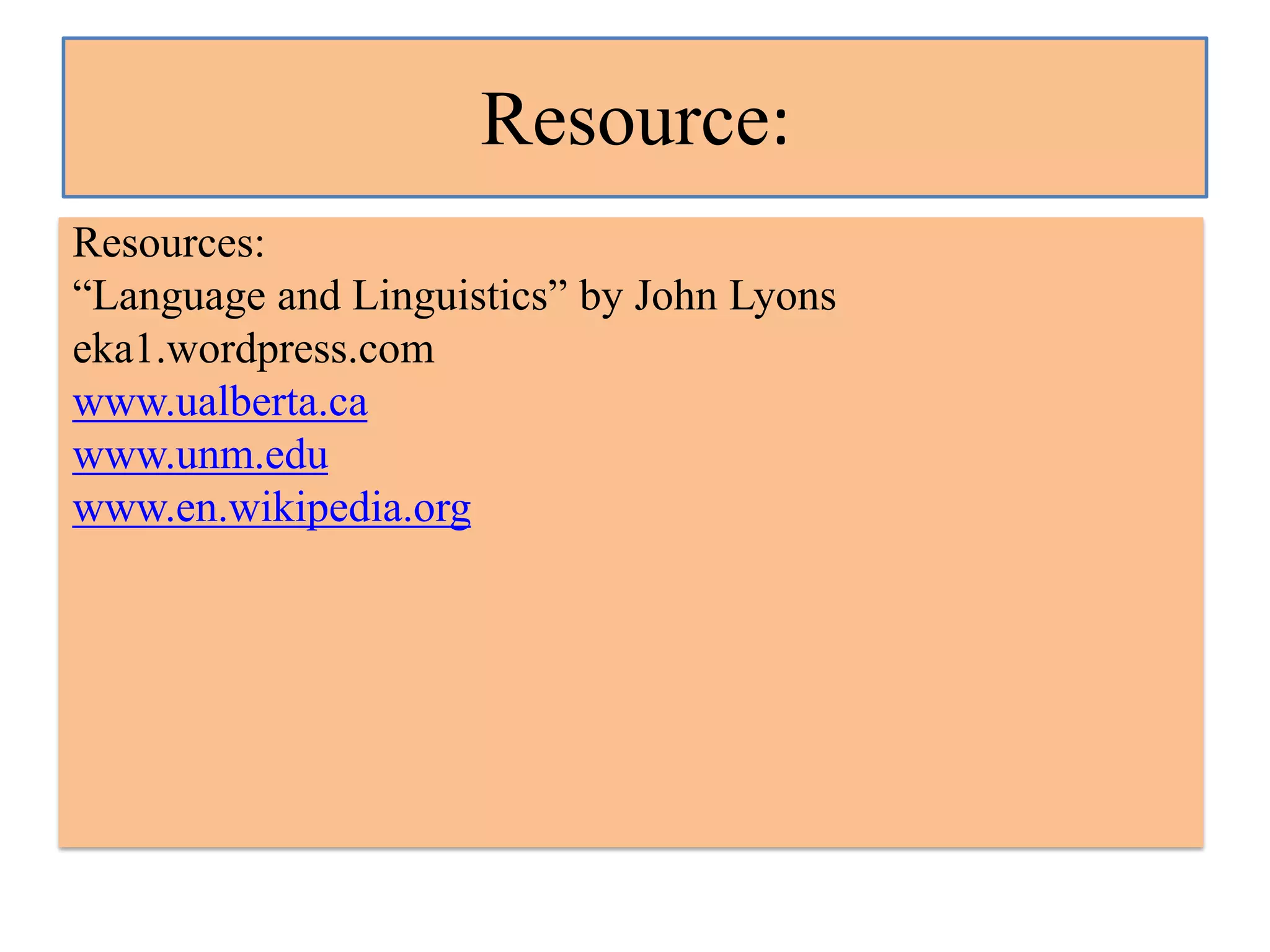 Resource:
Resources:
“Language and Linguistics” by John Lyons
eka1.wordpress.com
www.ualberta.ca
www.unm.edu
www.en.wikipedia.org

 