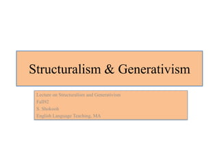 Structuralism & Generativism
Lecture on Structuralism and Generativism
Fall92
S. Shokooh
English Language Teaching, MA

 