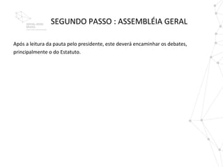 SEGUNDO PASSO : ASSEMBLÉIA GERAL

Após a leitura da pauta pelo presidente, este deverá encaminhar os debates,
principalmente o do Estatuto.
 