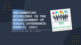 D e p E d O r d e r N o . 2 6 , s . 2 0 2 2
IMPLEMENTING
GUIDELINES IN THE
ESTABLISHMENT OF
SCHOOL GOVERNANCE
COUNCIL (SGC)
 