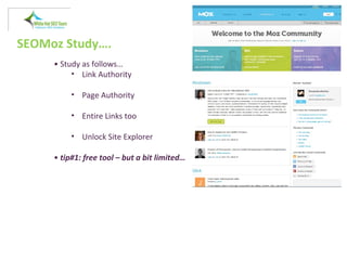 SEOMoz Study….
• Study as follows…
• Link Authority
• Page Authority
• Entire Links too
• Unlock Site Explorer
• tip#1: free tool – but a bit limited…
 