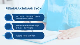 I.V LINE – 2 jalur – NO.14 G –
ambil sample darah
Resusitasi kristaloid hangat
(1 L, 37 – 39 derajat)
Pasang folley catheter
PENATALAKSANAAN SYOK
 