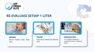 RE-EVALUASI SETIAP 1 LITER
Warna mukosa bibir, lidah,
kuku
Suhu akral, Frekuensi & tekanan
nadi
0.5 cc/kg/jam (dewasa); 1
cc/kg/jam (anak); 2 cc/kg/jam
(bayi)
INSPEKSI PALPASI PRODUKSI URIN
 