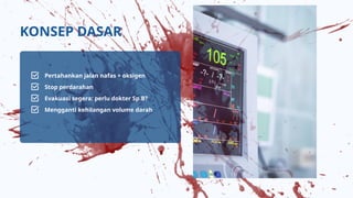 KONSEP DASAR
Pertahankan jalan nafas + oksigen
Stop perdarahan
Evakuasi segera: perlu dokter Sp.B?
Mengganti kehilangan volume darah
 
