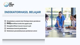 INDIKATORHASIL BELAJAR
Menjelaskan anatomi dan fisiologi sistem peredaran
darah
Mengidentifikasi tanda dan gejala syok
Mengidentifikasi macam-macam syok
Melakukan kontrol perdarahan
Melakukan penatalaksanaan pemberian cairan
 