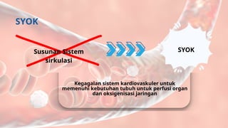 SYOK
SYOK
Susunan Sistem
sirkulasi
Kegagalan sistem kardiovaskuler untuk
memenuhi kebutuhan tubuh untuk perfusi organ
dan oksigenisasi jaringan
 