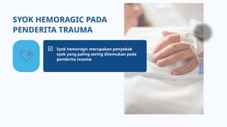 Syok hemoragic merupakan penyebab
syok yang paling sering ditemukan pada
penderita trauma
SYOK HEMORAGIC PADA
PENDERITA TRAUMA
 